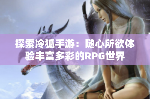 探索冷狐手游：随心所欲体验丰富多彩的RPG世界