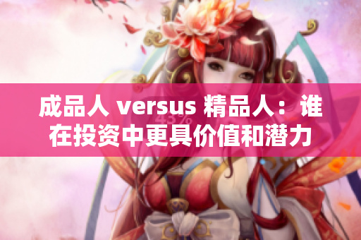 成品人 versus 精品人：谁在投资中更具价值和潜力