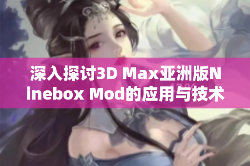 深入探讨3D Max亚洲版Ninebox Mod的应用与技术解析