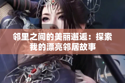 邻里之间的美丽邂逅：探索我的漂亮邻居故事