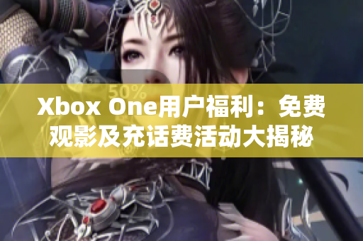 Xbox One用户福利：免费观影及充话费活动大揭秘