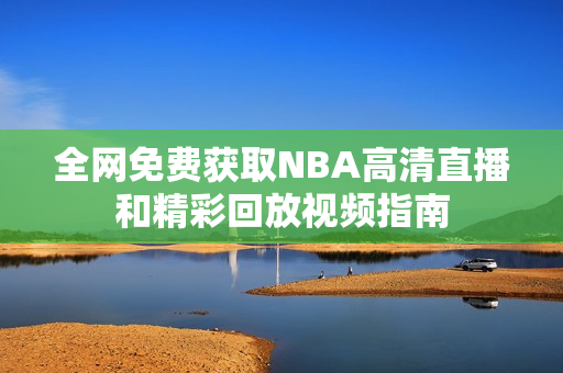 全网免费获取NBA高清直播和精彩回放视频指南