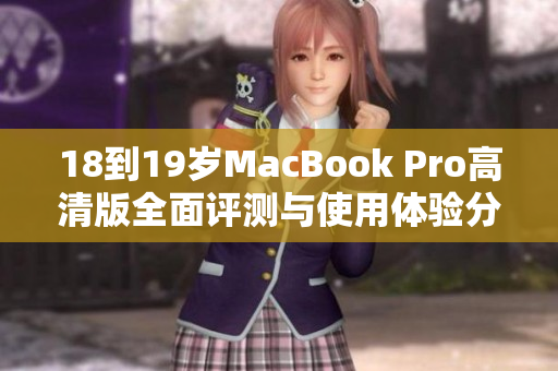 18到19岁MacBook Pro高清版全面评测与使用体验分享