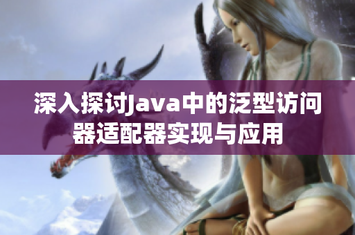 深入探讨Java中的泛型访问器适配器实现与应用