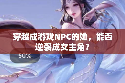 穿越成游戏NPC的她，能否逆袭成女主角？