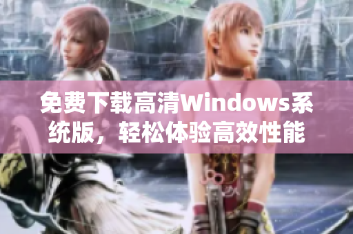 免费下载高清Windows系统版，轻松体验高效性能