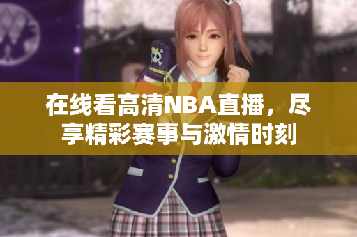 在线看高清NBA直播，尽享精彩赛事与激情时刻