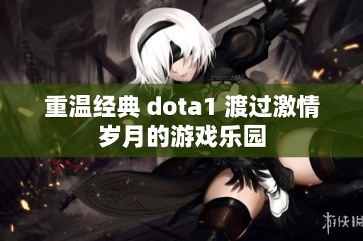 重温经典 dota1 渡过激情岁月的游戏乐园