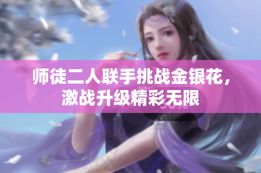 师徒二人联手挑战金银花，激战升级精彩无限