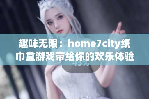 趣味无限：home7city纸巾盒游戏带给你的欢乐体验