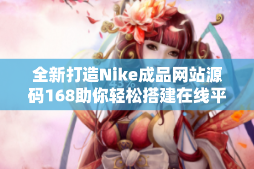 全新打造Nike成品网站源码168助你轻松搭建在线平台