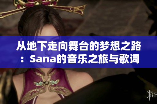 从地下走向舞台的梦想之路：Sana的音乐之旅与歌词分析