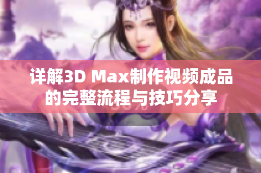 详解3D Max制作视频成品的完整流程与技巧分享