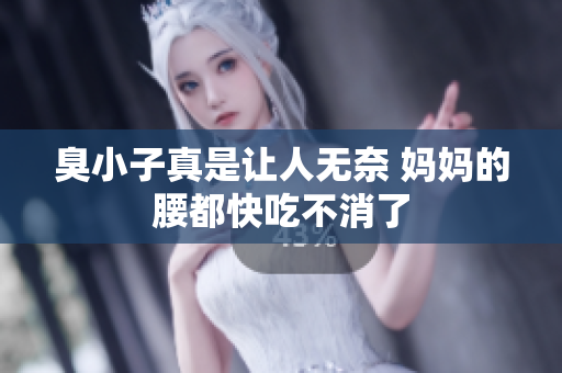 臭小子真是让人无奈 妈妈的腰都快吃不消了