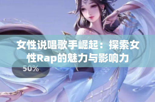 女性说唱歌手崛起：探索女性Rap的魅力与影响力