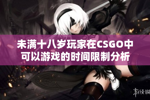 未满十八岁玩家在CSGO中可以游戏的时间限制分析