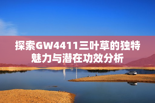 探索GW4411三叶草的独特魅力与潜在功效分析