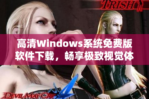 高清Windows系统免费版软件下载，畅享极致视觉体验