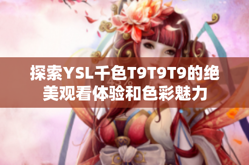 探索YSL千色T9T9T9的绝美观看体验和色彩魅力