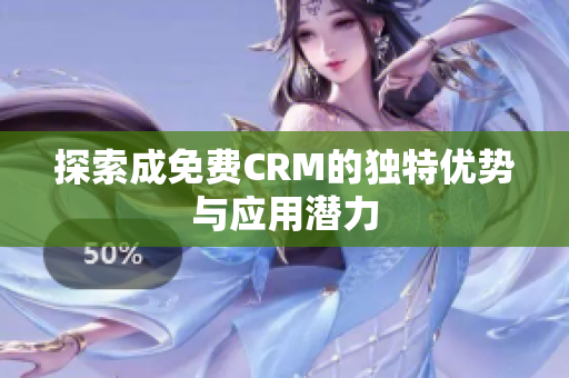 探索成免费CRM的独特优势与应用潜力