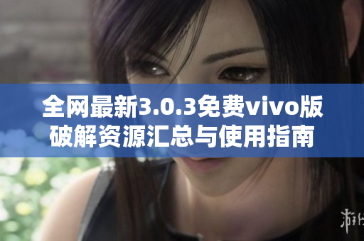 全网最新3.0.3免费vivo版破解资源汇总与使用指南