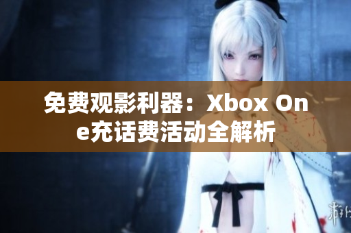 免费观影利器：Xbox One充话费活动全解析