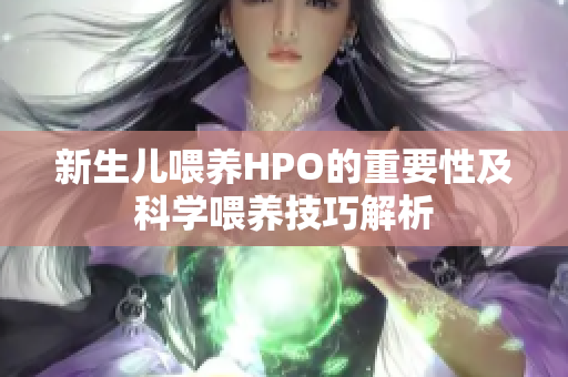 新生儿喂养HPO的重要性及科学喂养技巧解析