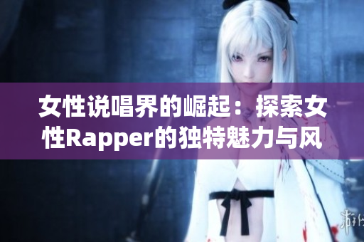 女性说唱界的崛起：探索女性Rapper的独特魅力与风采