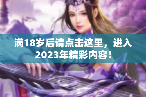 满18岁后请点击这里，进入2023年精彩内容！