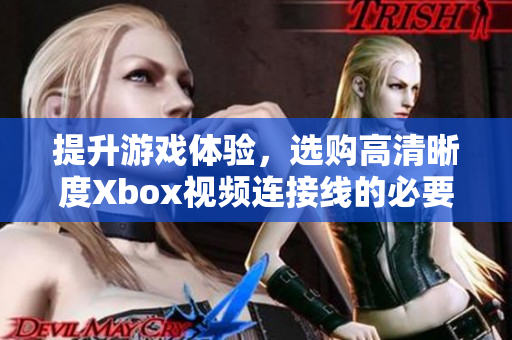 提升游戏体验，选购高清晰度Xbox视频连接线的必要性分析