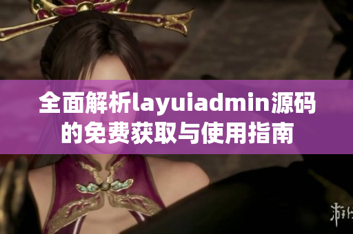 全面解析layuiadmin源码的免费获取与使用指南