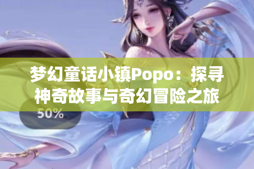 梦幻童话小镇Popo：探寻神奇故事与奇幻冒险之旅