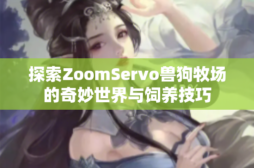 探索ZoomServo兽狗牧场的奇妙世界与饲养技巧