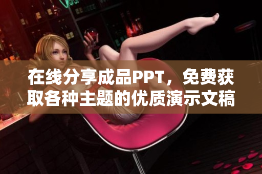 在线分享成品PPT，免费获取各种主题的优质演示文稿