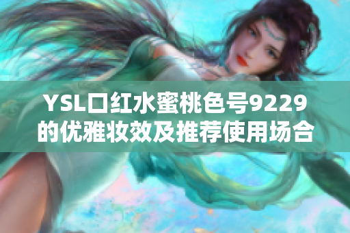 YSL口红水蜜桃色号9229的优雅妆效及推荐使用场合解析