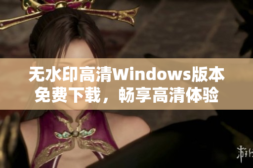 无水印高清Windows版本免费下载，畅享高清体验