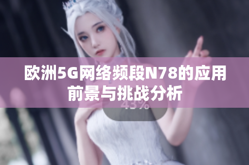 欧洲5G网络频段N78的应用前景与挑战分析