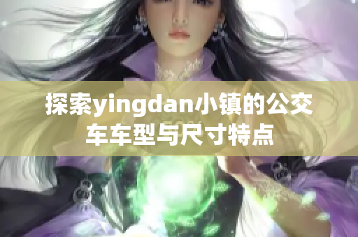 探索yingdan小镇的公交车车型与尺寸特点