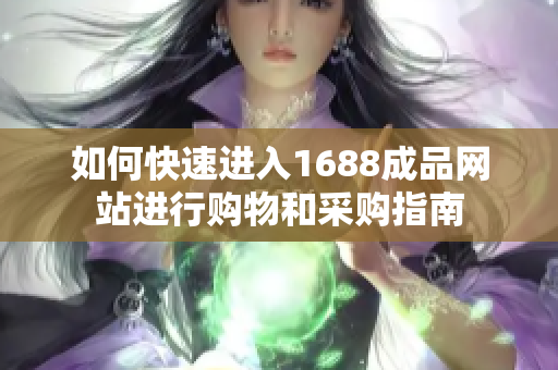 如何快速进入1688成品网站进行购物和采购指南