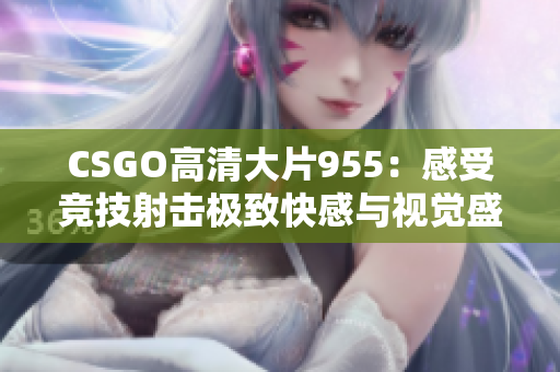 CSGO高清大片955：感受竞技射击极致快感与视觉盛宴