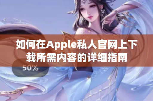 如何在Apple私人官网上下载所需内容的详细指南