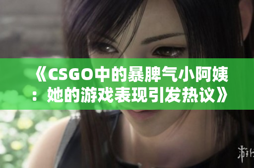 《CSGO中的暴脾气小阿姨：她的游戏表现引发热议》