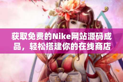 获取免费的Nike网站源码成品，轻松搭建你的在线商店