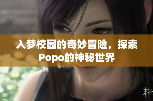 入梦校园的奇妙冒险，探索Popo的神秘世界