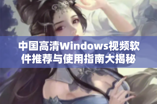 中国高清Windows视频软件推荐与使用指南大揭秘