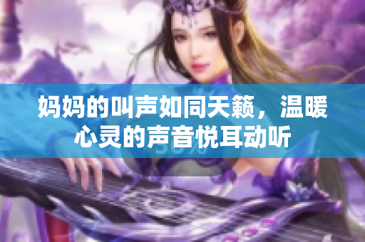 妈妈的叫声如同天籁，温暖心灵的声音悦耳动听