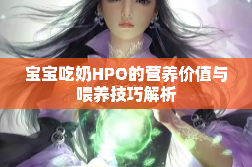 宝宝吃奶HPO的营养价值与喂养技巧解析