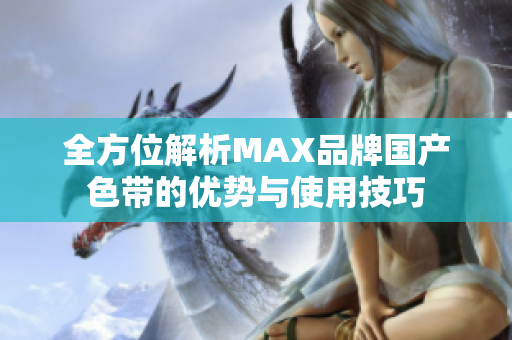 全方位解析MAX品牌国产色带的优势与使用技巧