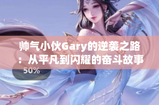 帅气小伙Gary的逆袭之路：从平凡到闪耀的奋斗故事