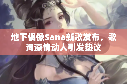 地下偶像Sana新歌发布，歌词深情动人引发热议